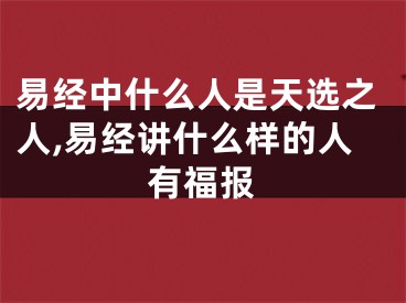 易经中什么人是天选之人,易经讲什么样的人有福报