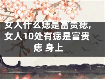 女人什么痣是富贵痣,女人10处有痣是富贵痣 身上