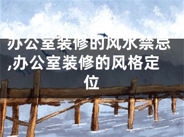 办公室装修的风水禁忌,办公室装修的风格定位