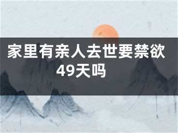 家里有亲人去世要禁欲49天吗