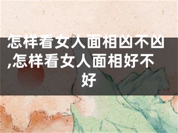 怎样看女人面相凶不凶,怎样看女人面相好不好