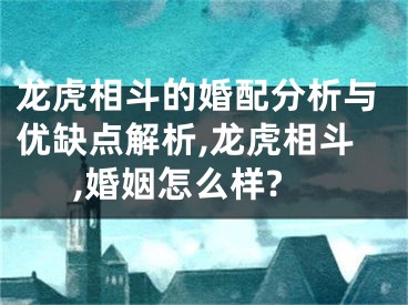 龙虎相斗的婚配分析与优缺点解析,龙虎相斗,婚姻怎么样?