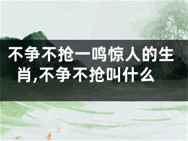 不争不抢一鸣惊人的生肖,不争不抢叫什么