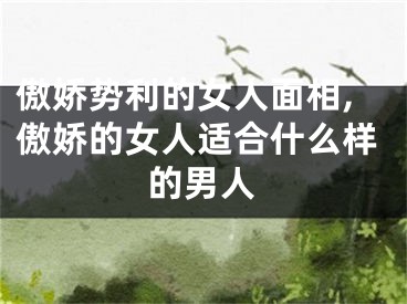 傲娇势利的女人面相,傲娇的女人适合什么样的男人