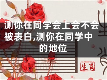 测你在同学会上会不会被表白,测你在同学中的地位