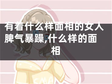有着什么样面相的女人脾气暴躁,什么样的面相