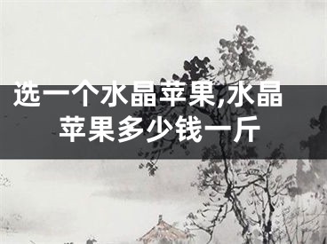 选一个水晶苹果,水晶苹果多少钱一斤