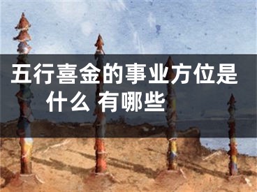五行喜金的事业方位是什么 有哪些 