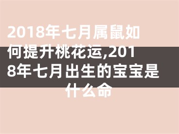 2018年七月属鼠如何提升桃花运,2018年七月出生的宝宝是什么命