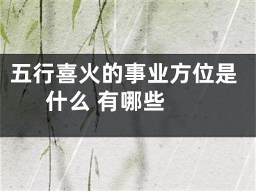 五行喜火的事业方位是什么 有哪些 