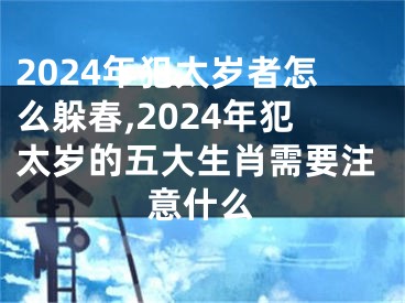 2024年犯太岁者怎么躲春,2024年犯太岁的五大生肖需要注意什么