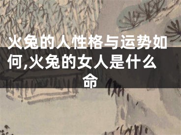 火兔的人性格与运势如何,火兔的女人是什么命