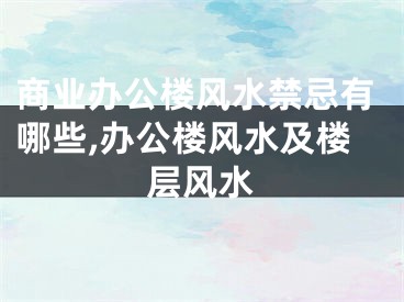 商业办公楼风水禁忌有哪些,办公楼风水及楼层风水