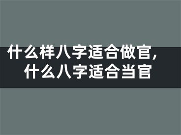 什么样八字适合做官,什么八字适合当官