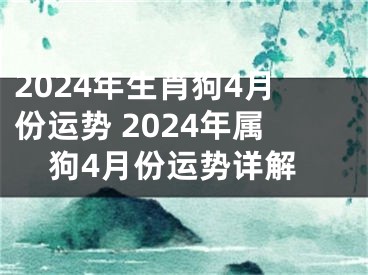 2024年生肖狗4月份运势 2024年属狗4月份运势详解