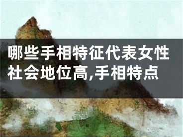 哪些手相特征代表女性社会地位高,手相特点