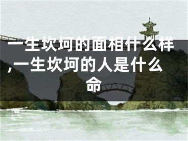 一生坎坷的面相什么样,一生坎坷的人是什么命
