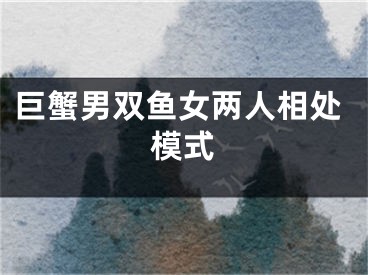 巨蟹男双鱼女两人相处模式
