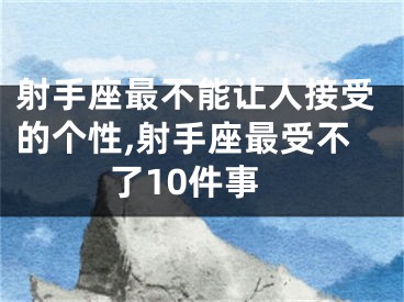 射手座最不能让人接受的个性,射手座最受不了10件事