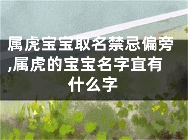 属虎宝宝取名禁忌偏旁,属虎的宝宝名字宜有什么字