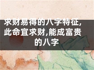 求财易得的八字特征,此命宜求财,能成富贵的八字