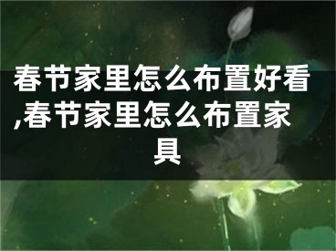 春节家里怎么布置好看,春节家里怎么布置家具