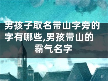 男孩子取名带山字旁的字有哪些,男孩带山的霸气名字