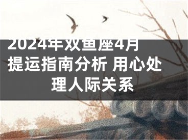 2024年双鱼座4月提运指南分析 用心处理人际关系