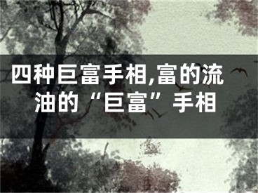 四种巨富手相,富的流油的“巨富”手相