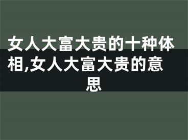 女人大富大贵的十种体相,女人大富大贵的意思