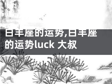 白羊座的运势,白羊座的运势luck 大叔