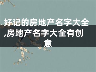 好记的房地产名字大全,房地产名字大全有创意