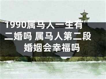 1990属马人一生有二婚吗 属马人第二段婚姻会幸福吗