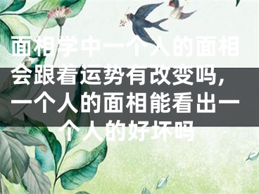 面相学中一个人的面相会跟着运势有改变吗,一个人的面相能看出一个人的好坏吗