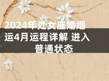 2024年处女座婚姻运4月运程详解 进入普通状态