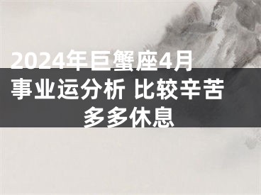 2024年巨蟹座4月事业运分析 比较辛苦多多休息