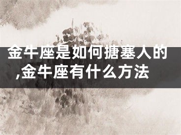 金牛座是如何搪塞人的,金牛座有什么方法