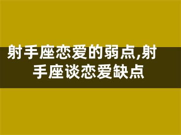 射手座恋爱的弱点,射手座谈恋爱缺点
