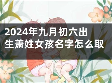 2024年九月初六出生萧姓女孩名字怎么取