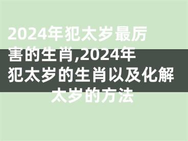 2024年犯太岁最厉害的生肖,2024年犯太岁的生肖以及化解太岁的方法