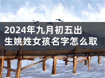 2024年九月初五出生姚姓女孩名字怎么取
