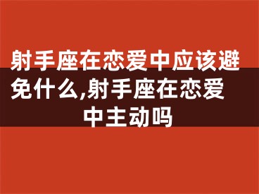 射手座在恋爱中应该避免什么,射手座在恋爱中主动吗