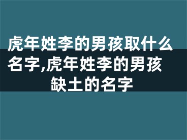 虎年姓李的男孩取什么名字,虎年姓李的男孩缺土的名字