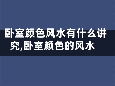 卧室颜色风水有什么讲究,卧室颜色的风水