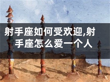 射手座如何受欢迎,射手座怎么爱一个人