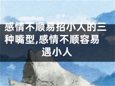 感情不顺易招小人的三种嘴型,感情不顺容易遇小人