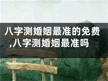 八字测婚姻最准的免费,八字测婚姻最准吗