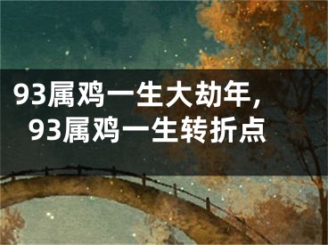 93属鸡一生大劫年,93属鸡一生转折点