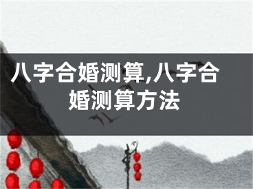 八字合婚测算,八字合婚测算方法