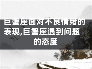 巨蟹座面对不良情绪的表现,巨蟹座遇到问题的态度